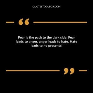 Fear is the path to the dark side. Fear leads to anger, anger leads to hate. Hate leads to no presents!