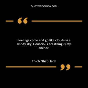 Feelings come and go like clouds in a windy sky. Conscious breathing is my anchor.