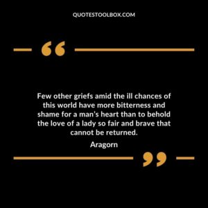 Few other griefs amid the ill chances of this world have more bitterness and shame for a man’s heart than to behold the love of a lady so fair and brave that cannot be returned.