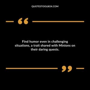 Find humor even in challenging situations a trait shared with Minions on their daring quests.