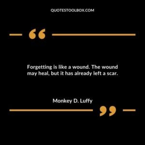 Forgetting is like a wound. The wound may heal but it has already left a scar.