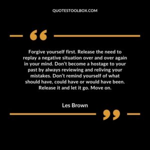 Forgive yourself first. Release the need to replay a negative situation over and over again in your mind.