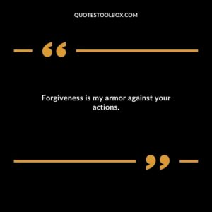 Forgiveness is my armor against your actions.