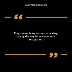 Forgiveness is my journey to healing paving the way for my emotional restoration.