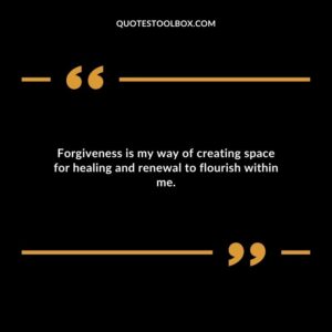 Forgiveness is my way of creating space for healing and renewal to flourish within me.