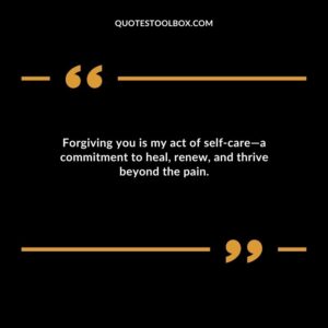 Forgiving you is my act of self carea commitment to heal renew and thrive beyond the pain.