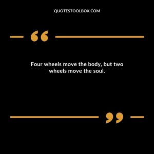 Four wheels move the body, but two wheels move the soul.