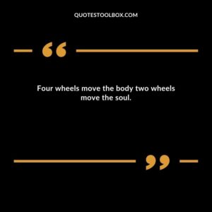 Four wheels move the body two wheels move the soul.