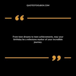 From teen dreams to teen achievements, may your birthday be a milestone marker of your incredible journey.