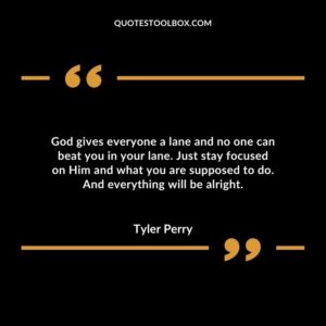 God gives everyone a lane and no one can beat you in your lane. Just stay focused on Him and what you are supposed to do. And everything will be alright.