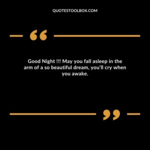 Good Night !!! May you fall asleep in the arm of a so beautiful dream, you’ll cry when you awake.