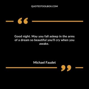 Good night. May you fall asleep in the arms of a dream so beautiful you’ll cry when you awake.