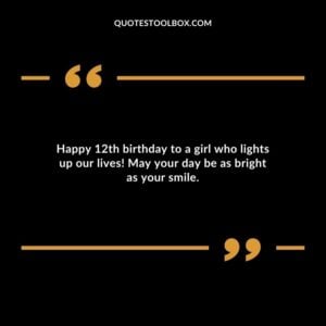 Happy 12th birthday to a girl who lights up our lives May your day be as bright as your smile.