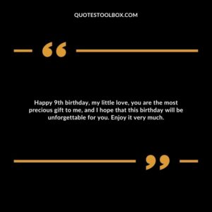 Happy 9th birthday, my little love, you are the most precious gift to me, and I hope that this birthday will be unforgettable for you. Enjoy it very much.