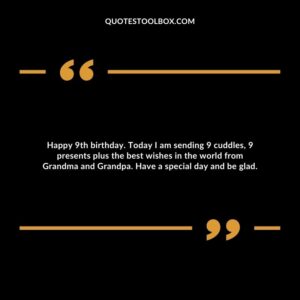 Happy 9th birthday. Today I am sending 9 cuddles, 9 presents plus the best wishes in the world from Grandma and Grandpa. Have a special day and be glad.