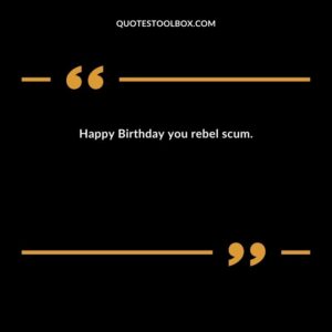 Happy Birthday you rebel scum.
