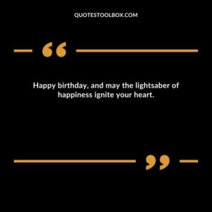 Happy birthday, and may the lightsaber of happiness ignite your heart.