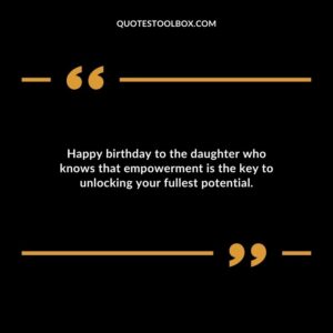 Happy birthday to the daughter who knows that empowerment is the key to unlocking your fullest potential.