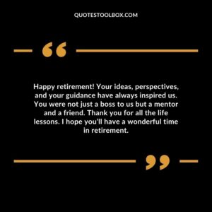 Happy retirement! Your ideas, perspectives, and your guidance have always inspired us. You were not just a boss to us but a mentor and a friend.