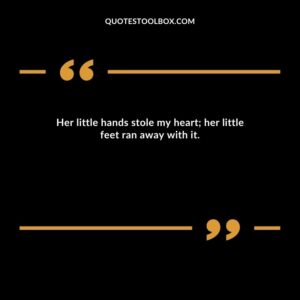 Her little hands stole my heart; her little feet ran away with it.