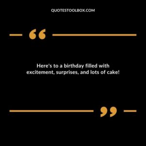 Here's to a birthday filled with excitement, surprises, and lots of cake!