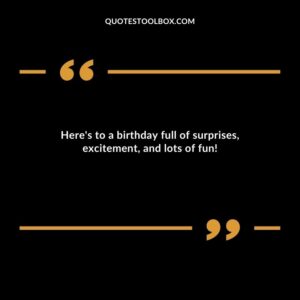 Here's to a birthday full of surprises, excitement, and lots of fun!