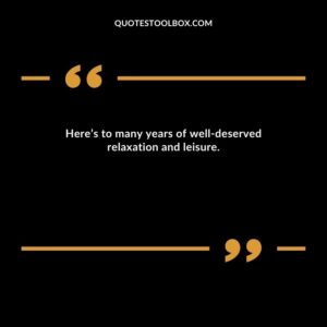 Here’s to many years of well deserved relaxation and leisure.