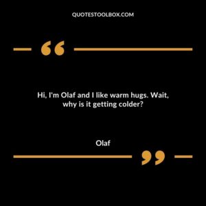 Hi, I'm Olaf and I like warm hugs. Wait, why is it getting colder