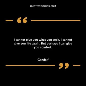 I cannot give you what you seek. I cannot give you life again. But perhaps I can give you comfort.