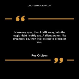 I close my eyes, then I drift away, into the magic night I softly say. A silent prayer, like dreamers, do, then I fall asleep to dream of you.