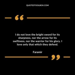 I do not love the bright sword for its sharpness, nor the arrow for its swiftness, nor the warrior for his glory. I love only that which they defend.