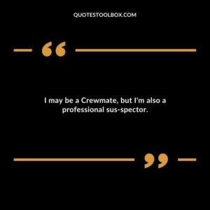 I may be a Crewmate but Im also a professional sus spector.