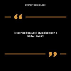 I reported because I stumbled upon a body I swear