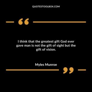 I think that the greatest gift God ever gave man is not the gift of sight but the gift of vision.