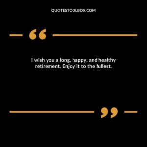 I wish you a long, happy, and healthy retirement. Enjoy it to the fullest.