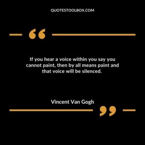 If you hear a voice within you say you cannot paint, then by all means paint and that voice will be silenced.
