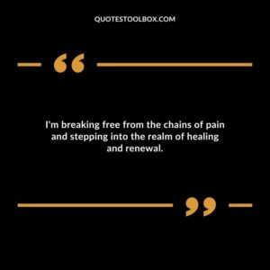 Im breaking free from the chains of pain and stepping into the realm of healing and renewal.