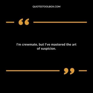 Im crewmate but Ive mastered the art of suspicion.