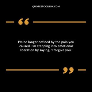 Im no longer defined by the pain you caused. Im stepping into emotional liberation by saying I forgive you.