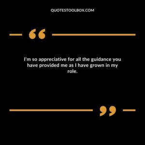 I’m so appreciative for all the guidance you have provided me as I have grown in my role.