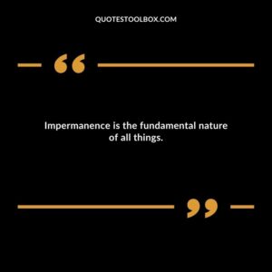Impermanence is the fundamental nature of all things.