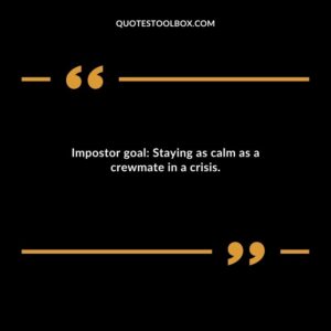 Impostor goal Staying as calm as a crewmate in a crisis.