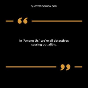 In Among Us were all detectives sussing out alibis.
