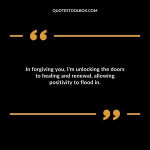 In forgiving you Im unlocking the doors to healing and renewal allowing positivity to flood in.