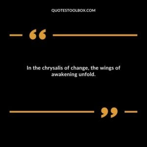 In the chrysalis of change the wings of awakening unfold.