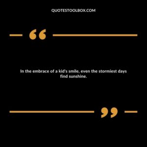 In the embrace of a kid's smile, even the stormiest days find sunshine.