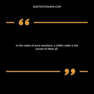In the realm of pure emotions, a child's smile is the purest of them all.