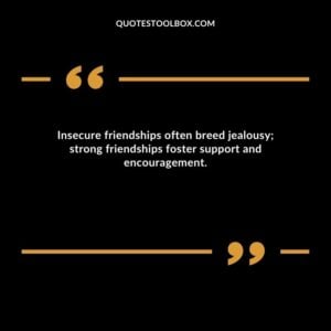 Insecure friendships often breed jealousy; strong friendships foster support and encouragement.