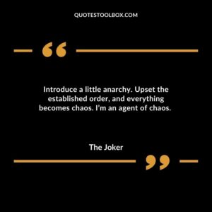 Introduce a little anarchy. Upset the established order and everything becomes chaos. Im an agent of chaos.