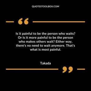 Is it painful to be the person who waits Or is it more painful to be the person who makes others wait Either way, there's no need to wait anymore. That's what is most painful.